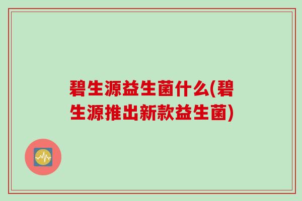 碧生源益生菌什么(碧生源推出新款益生菌)