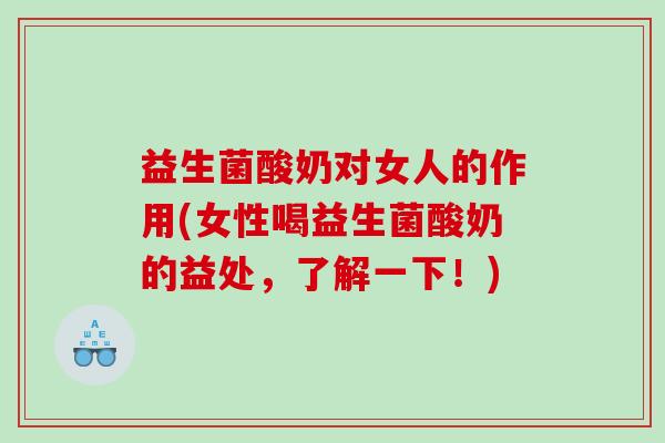益生菌酸奶对女人的作用(女性喝益生菌酸奶的益处，了解一下！)