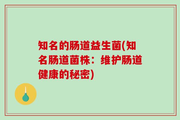 知名的肠道益生菌(知名肠道菌株：维护肠道健康的秘密)