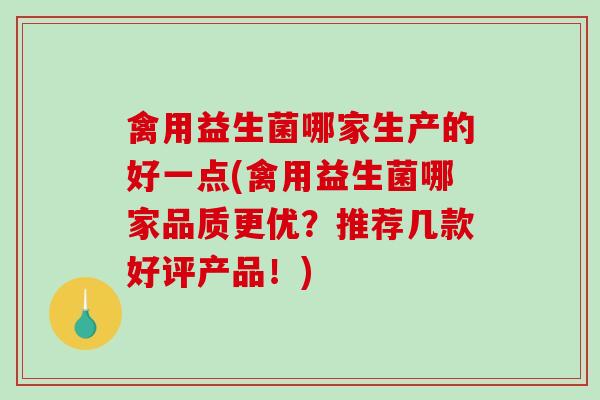 禽用益生菌哪家生产的好一点(禽用益生菌哪家品质更优？推荐几款好评产品！)