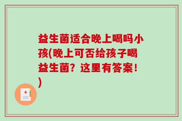 益生菌适合晚上喝吗小孩(晚上可否给孩子喝益生菌？这里有答案！)