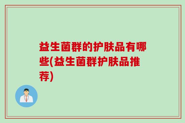 益生菌群的护肤品有哪些(益生菌群护肤品推荐)