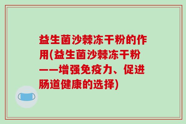 益生菌沙棘冻干粉的作用(益生菌沙棘冻干粉——增强免疫力、促进肠道健康的选择)