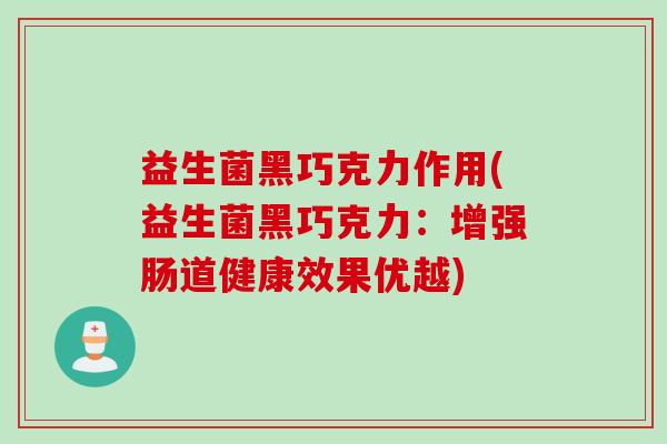 益生菌黑巧克力作用(益生菌黑巧克力：增强肠道健康效果优越)