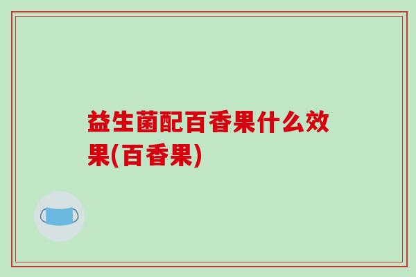 益生菌配百香果什么效果(百香果)