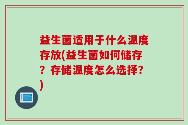 益生菌适用于什么温度存放(益生菌如何储存？存储温度怎么选择？)