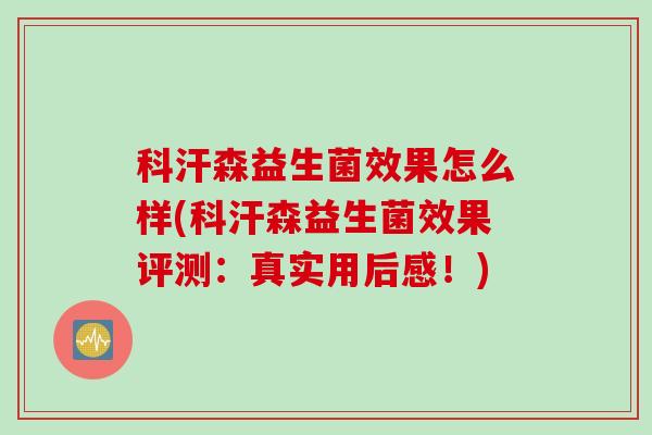 科汗森益生菌效果怎么样(科汗森益生菌效果评测：真实用后感！)