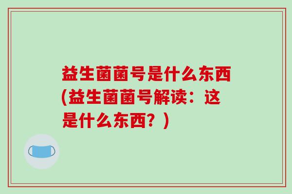 益生菌菌号是什么东西(益生菌菌号解读：这是什么东西？)