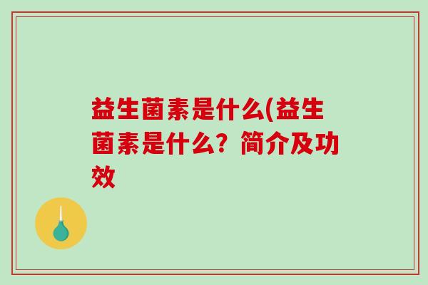 益生菌素是什么(益生菌素是什么？简介及功效