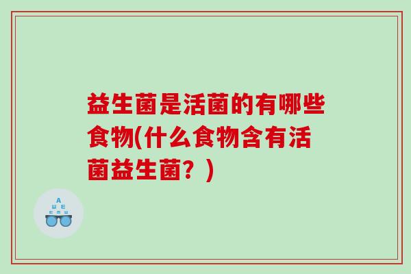 益生菌是活菌的有哪些食物(什么食物含有活菌益生菌？)