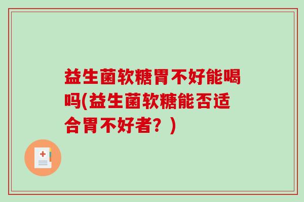 益生菌软糖胃不好能喝吗(益生菌软糖能否适合胃不好者？)