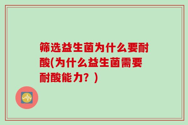 筛选益生菌为什么要耐酸(为什么益生菌需要耐酸能力？)
