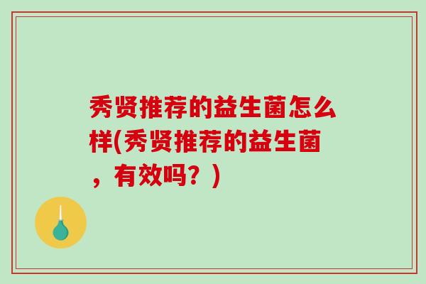 秀贤推荐的益生菌怎么样(秀贤推荐的益生菌，有效吗？)