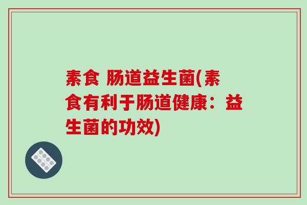 素食 肠道益生菌(素食有利于肠道健康：益生菌的功效)