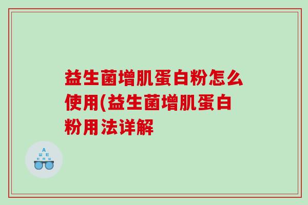 益生菌增肌蛋白粉怎么使用(益生菌增肌蛋白粉用法详解
