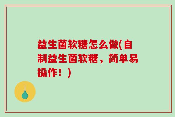 益生菌软糖怎么做(自制益生菌软糖，简单易操作！)