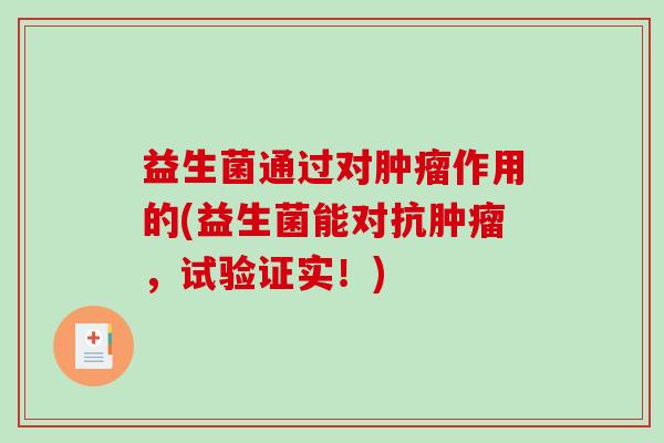 益生菌通过对肿瘤作用的(益生菌能对抗肿瘤，试验证实！)