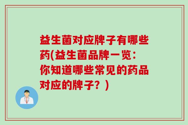 益生菌对应牌子有哪些药(益生菌品牌一览：你知道哪些常见的药品对应的牌子？)