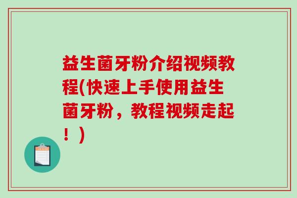 益生菌牙粉介绍视频教程(快速上手使用益生菌牙粉，教程视频走起！)