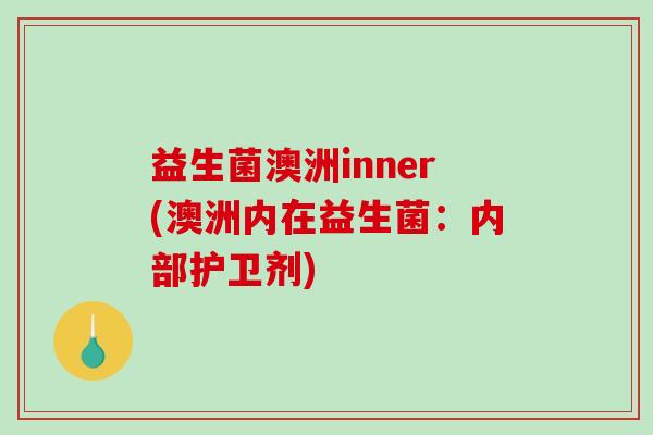 益生菌澳洲inner(澳洲内在益生菌：内部护卫剂)