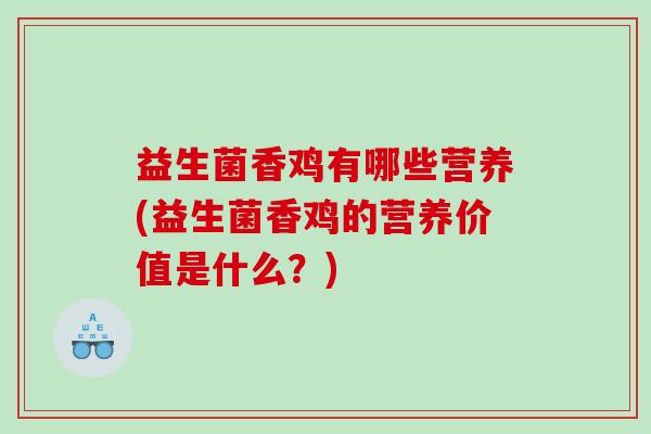 益生菌香鸡有哪些营养(益生菌香鸡的营养价值是什么？)