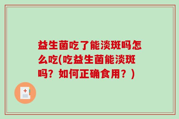 益生菌吃了能淡斑吗怎么吃(吃益生菌能淡斑吗？如何正确食用？)
