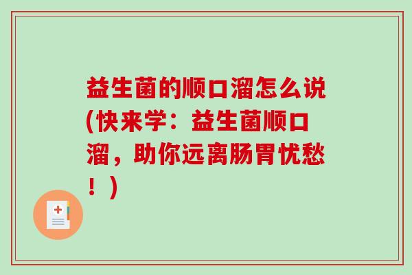 益生菌的顺口溜怎么说(快来学:益生菌顺口溜,助你远离肠胃忧愁!) 益生菌的顺口溜怎么说(快来学:益生菌顺口溜,助你远离肠胃忧愁!)