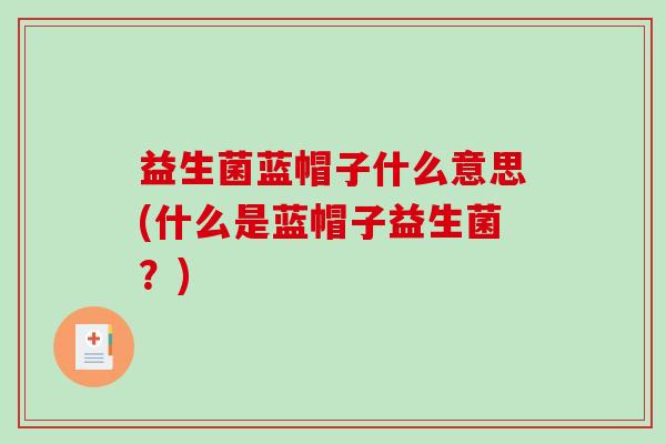 益生菌蓝帽子什么意思(什么是蓝帽子益生菌？)