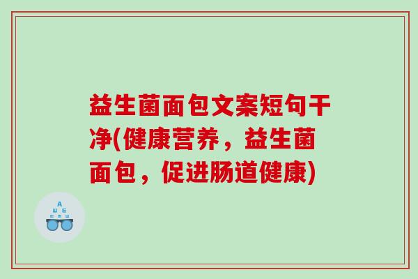 益生菌面包文案短句干净(健康营养，益生菌面包，促进肠道健康)