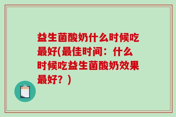 益生菌酸奶什么时候吃最好(最佳时间：什么时候吃益生菌酸奶效果最好？)
