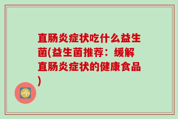 直肠炎症状吃什么益生菌(益生菌推荐：缓解直肠炎症状的健康食品)