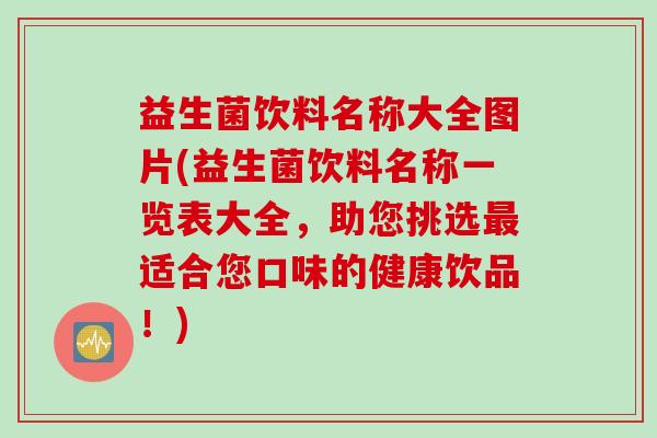 益生菌饮料名称大全图片(益生菌饮料名称一览表大全，助您挑选最适合您口味的健康饮品！)