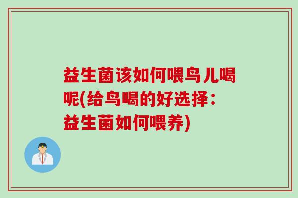 益生菌该如何喂鸟儿喝呢(给鸟喝的好选择：益生菌如何喂养)