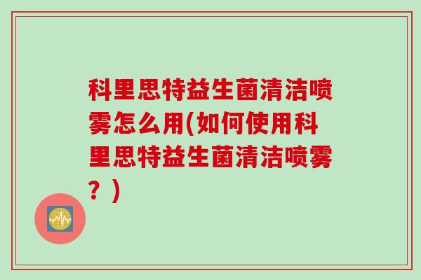 科里思特益生菌清洁喷雾怎么用(如何使用科里思特益生菌清洁喷雾？)