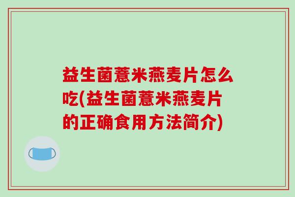 益生菌薏米燕麦片怎么吃(益生菌薏米燕麦片的正确食用方法简介)