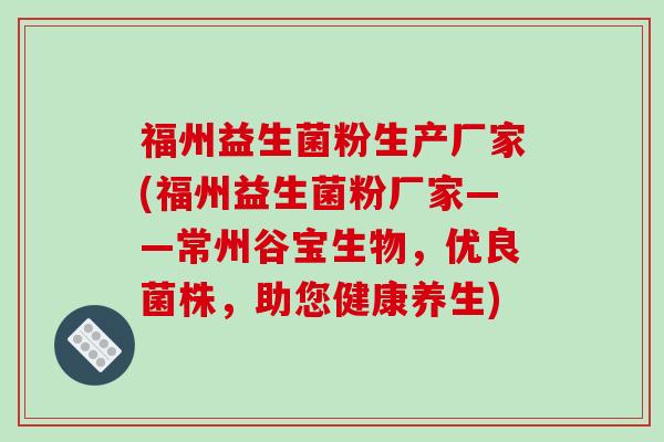 福州益生菌粉生产厂家(福州益生菌粉厂家——常州谷宝生物，优良菌株，助您健康养生)