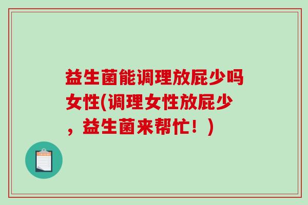 益生菌能调理放屁少吗女性(调理女性放屁少，益生菌来帮忙！)
