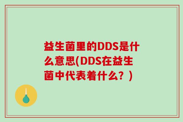 益生菌里的DDS是什么意思(DDS在益生菌中代表着什么？)