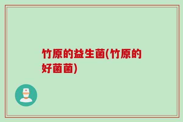 竹原的益生菌(竹原的好菌菌)