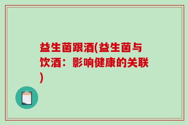 益生菌跟酒(益生菌与饮酒：影响健康的关联)