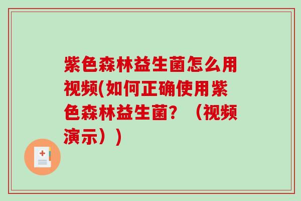 紫色森林益生菌怎么用视频(如何正确使用紫色森林益生菌？（视频演示）)
