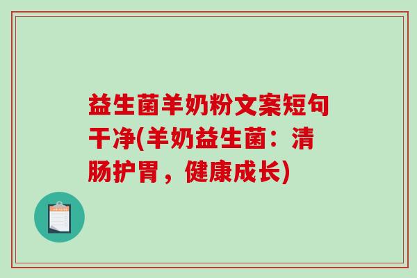 益生菌羊奶粉文案短句干净(羊奶益生菌：清肠护胃，健康成长)