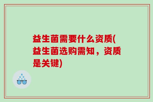 益生菌需要什么资质(益生菌选购需知，资质是关键)