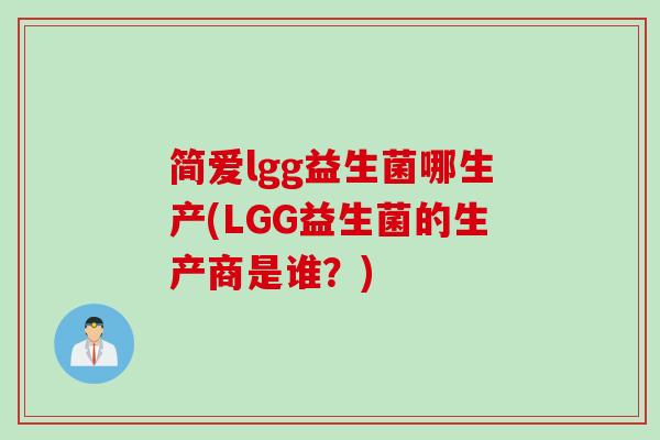 简爱lgg益生菌哪生产(LGG益生菌的生产商是谁?) 简爱lgg益生菌哪生产(LGG益生菌的生产商是谁?)