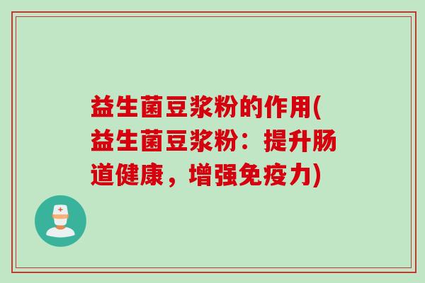 益生菌豆浆粉的作用(益生菌豆浆粉：提升肠道健康，增强免疫力)