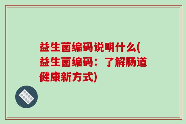 益生菌编码说明什么(益生菌编码：了解肠道健康新方式)