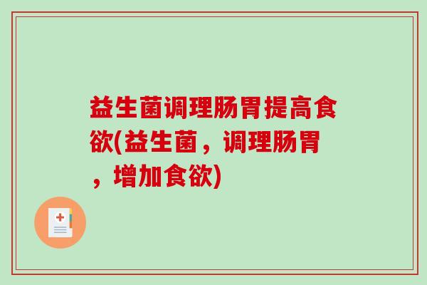 益生菌调理肠胃提高食欲(益生菌，调理肠胃，增加食欲)