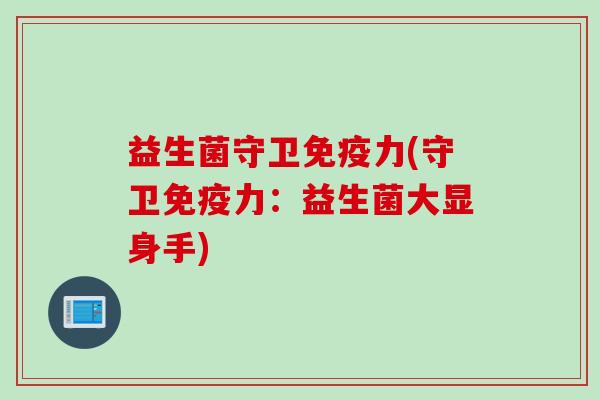 益生菌守卫免疫力(守卫免疫力：益生菌大显身手)