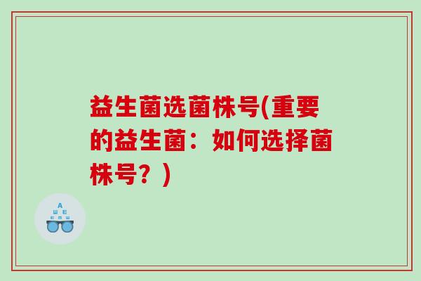 益生菌选菌株号(重要的益生菌：如何选择菌株号？)
