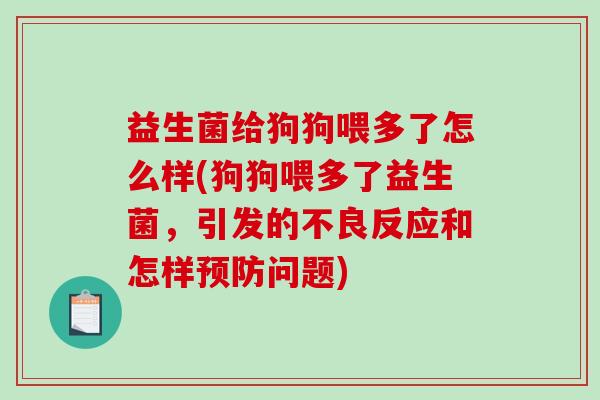 益生菌给狗狗喂多了怎么样(狗狗喂多了益生菌，引发的不良反应和怎样预防问题)